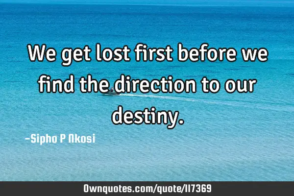 We get lost first before we find the direction to our
