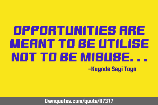 Opportunities are meant to be utilise not to be