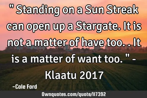 " Standing on a Sun Streak can open up a Stargate. It is not a matter of have too.. It is a matter