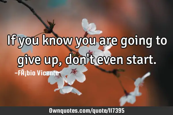 If you know you are going to give up, don