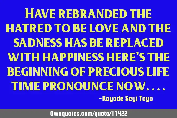 Have rebranded the hatred to be love and the sadness has be replaced with happiness here
