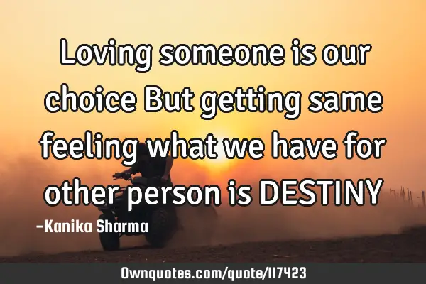 Loving someone is our choice But getting same feeling what we have for other person is DESTINY