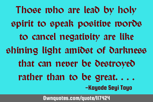 Those who are lead by holy spirit to speak positive words to cancel negativity are like shining