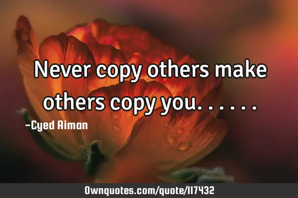 Never copy others make others copy