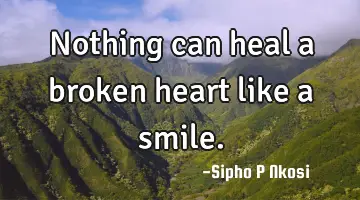 Nothing can heal a broken heart like a smile.