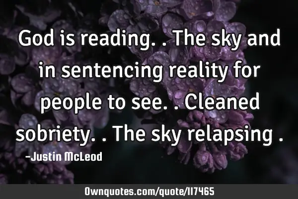 God is reading..the sky and in sentencing reality for people to see..cleaned sobriety..the sky