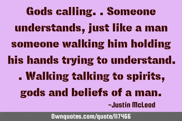 Gods calling..someone understands, just like a man someone walking him holding his hands trying to