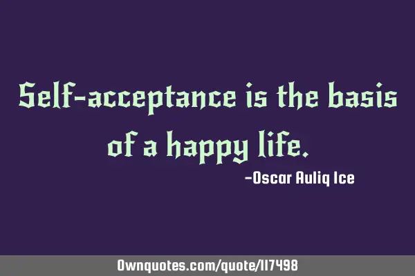 Self-acceptance is the basis of a happy