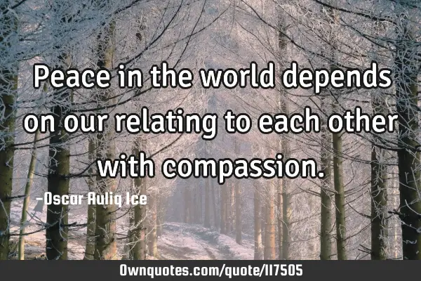 Peace in the world depends on our relating to each other with