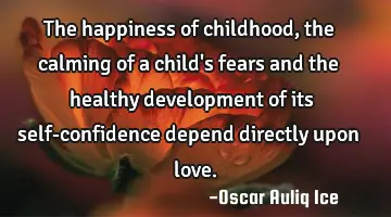 The happiness of childhood, the calming of a child's fears and the healthy development of its self-