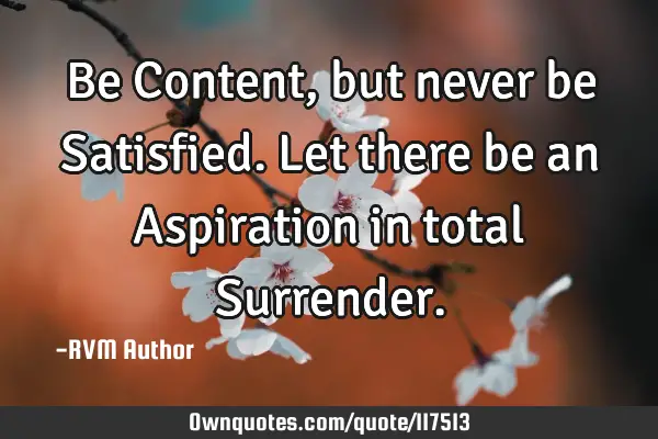 Be Content, but never be Satisfied. Let there be an Aspiration in total S