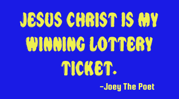 Jesus Christ Is My Winning Lottery Ticket.