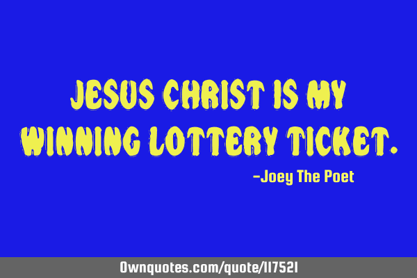 Jesus Christ Is My Winning Lottery T