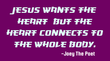 Jesus Wants The Heart, But The Heart Connects To The Whole Body.