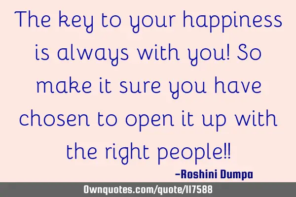 The key to your happiness is always with you! So make it sure you have chosen to open it up with