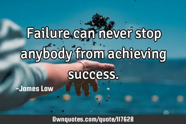 Failure can never stop anybody from achieving