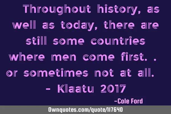 " Throughout history, as well as today, there are still some countries where men come first.. or