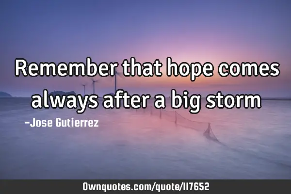 Remember that hope comes always after a big