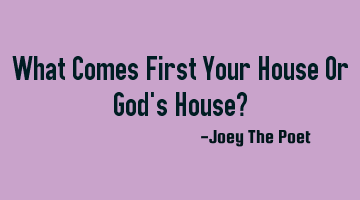 What Comes First Your House Or God's House?