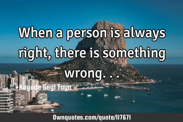 When a person is always right, there is something