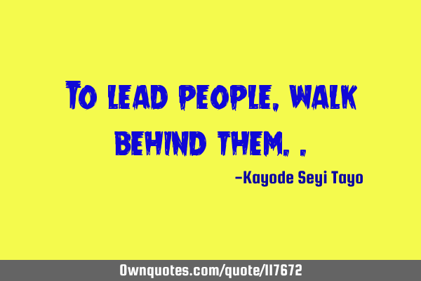 To lead people, walk behind