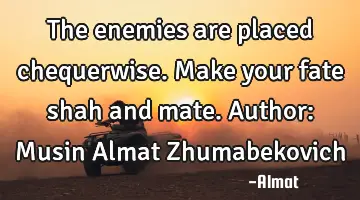 The enemies are placed chequerwise. Make your fate shah and mate. Author: Musin Almat Zhumabekovich