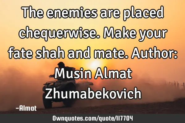 The enemies are placed chequerwise. Make your fate shah and mate. Author: Musin Almat Z