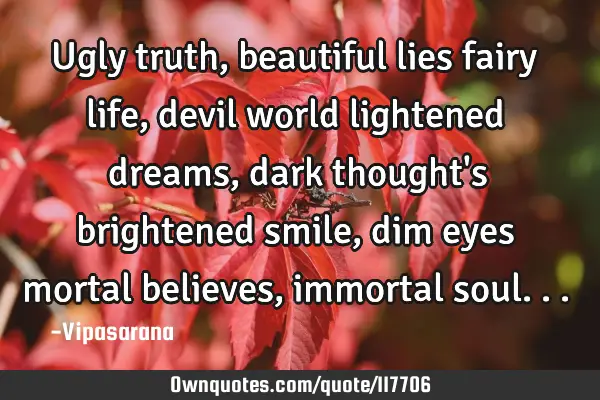 Ugly truth, beautiful lies fairy life, devil world lightened dreams, dark thought