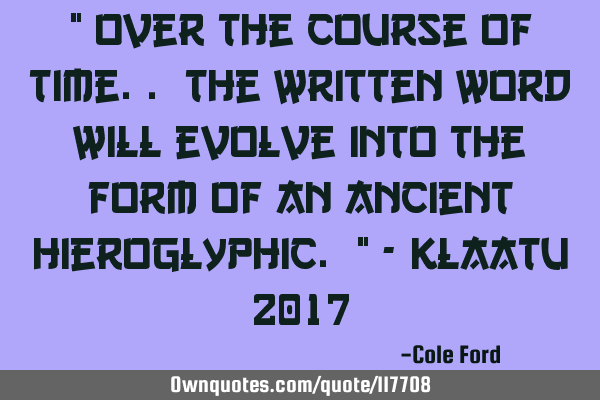 " Over the course of time.. The written word will evolve into the form of an ancient hieroglyphic. "