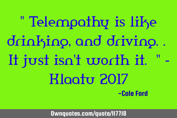 " Telempathy is like drinking, and driving.. It just isn