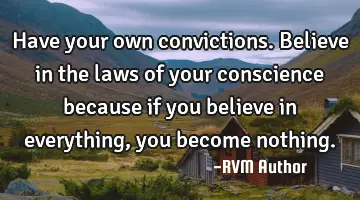 Have your own convictions. Believe in the laws of your conscience because if you believe in
