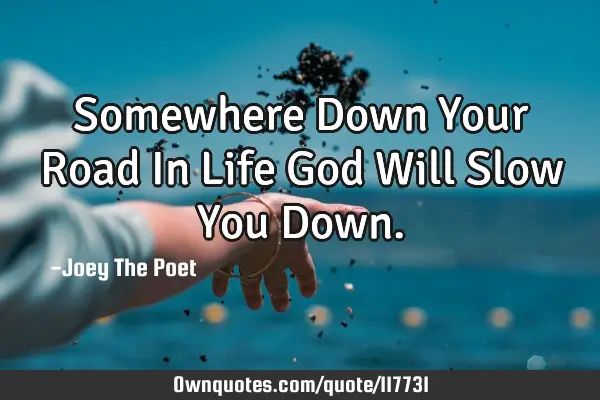 Somewhere Down Your Road In Life God Will Slow You D