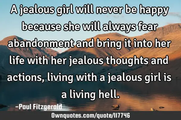 A jealous girl will never be happy because she will always fear abandonment and bring it into her