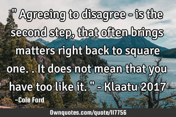 " Agreeing to disagree - is the second step, that often brings matters right back to square one.. I