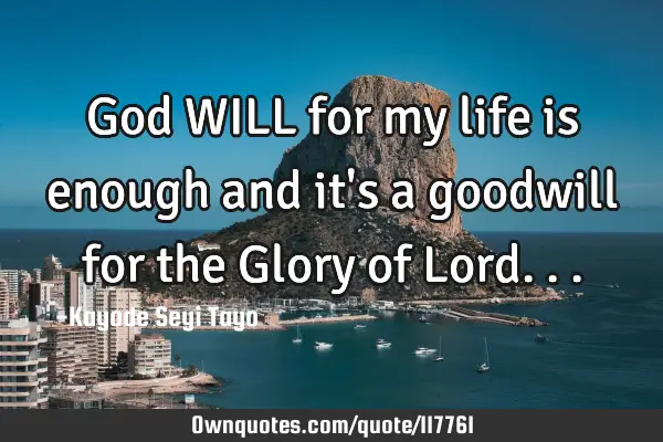 God WILL for my life is enough and it