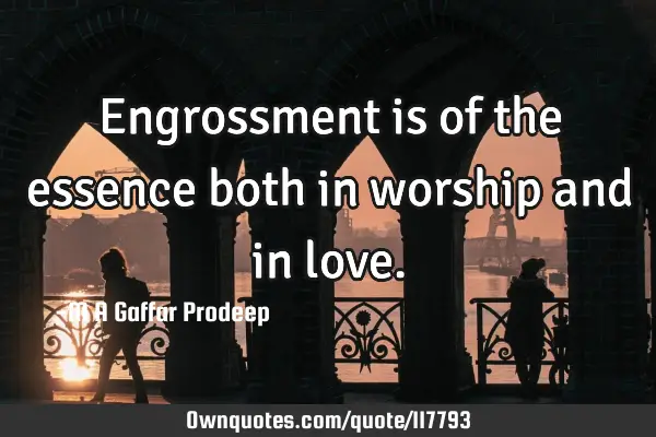 Engrossment is of the essence both in worship and in