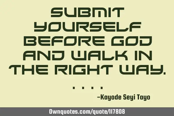 Submit yourself before God and walk in the right