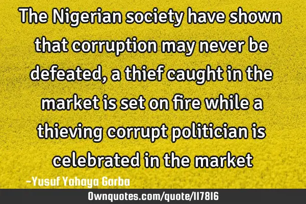 The Nigerian society have shown that corruption may never be defeated, a thief caught in the market