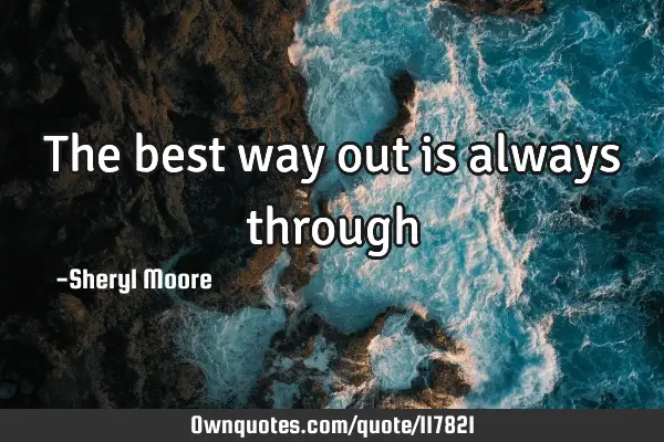 The best way out is always