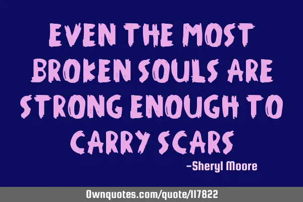 Even the most broken souls are strong enough to carry