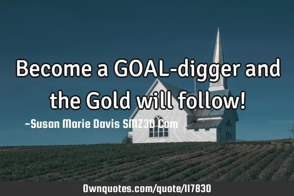 Become a GOAL-digger and the Gold will follow!