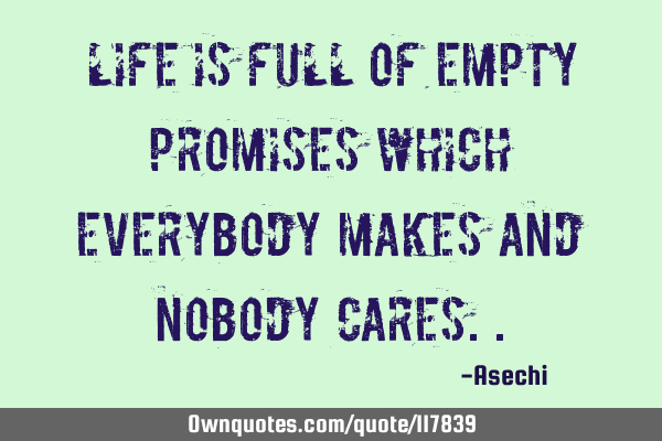 Life is full of Empty promises Which Everybody makes and Nobody