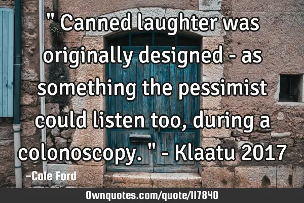 " Canned laughter was originally designed - as something the pessimist could listen too, during a