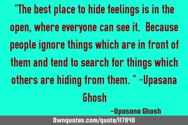 "The best place to hide feelings is in the open, where everyone can see it. Because people ignore