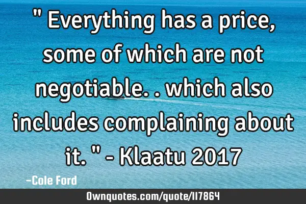 " Everything has a price, some of which are not negotiable.. which also includes complaining about