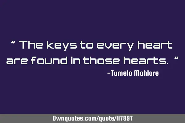 " The keys to every heart are found in those hearts. "