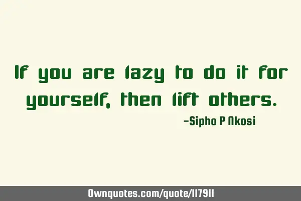 If you are lazy to do it for yourself, then lift