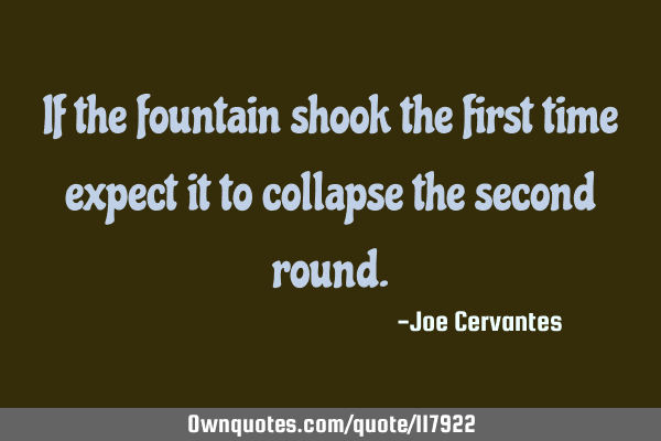 If the fountain shook the first time expect it to collapse the second