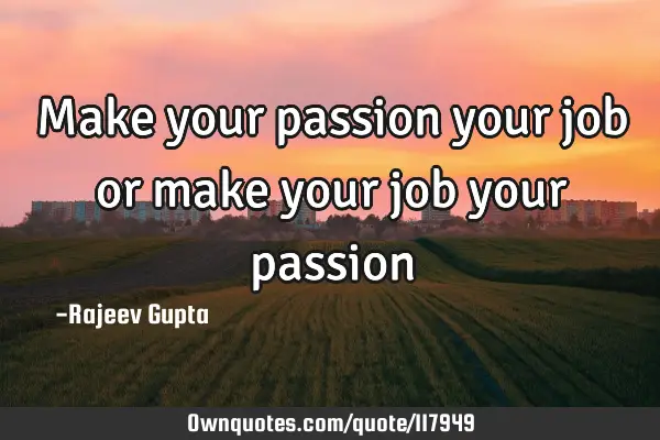 Make your passion your job or make your job your