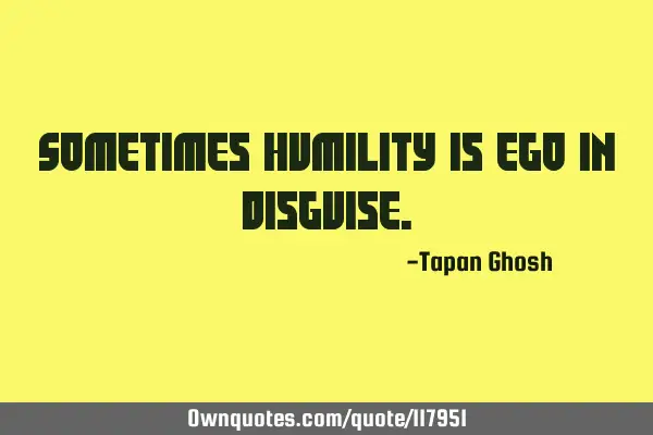 Sometimes humility is ego in